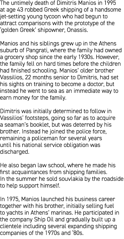 The untimely death of Dimitris Manios in 1995 at age 43 robbed Greek shipping of a handsome jet setting young tycoon ...